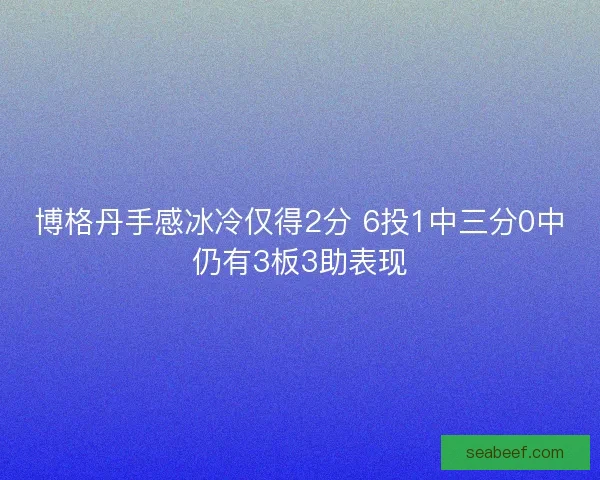 博格丹手感冰冷仅得2分 6投1中三分0中仍有3板3助表现 博格丹手感冰冷仅得2分 6投1中三分0中仍有3板3助表现