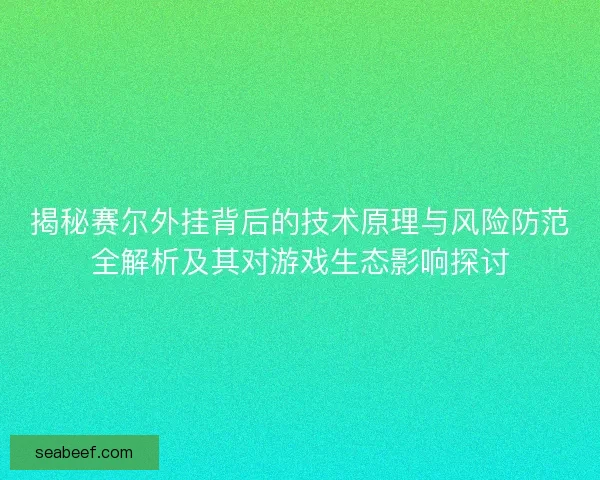 揭秘赛尔外挂背后的技术原理与风险防范全解析及其对游戏生态影响探讨 揭秘赛尔外挂背后的技术原理与风险防范全解析及其对游戏生态影响探讨