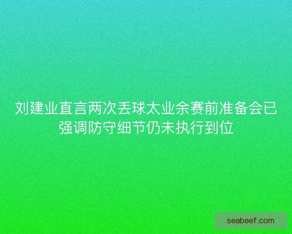 刘建业直言两次丢球太业余赛前准备会已强调防守细节仍未执行到位