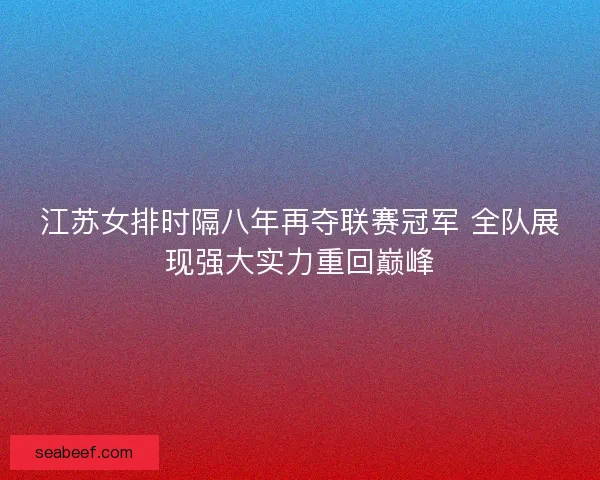 江苏女排时隔八年再夺联赛冠军 全队展现强大实力重回巅峰 江苏女排时隔八年再夺联赛冠军 全队展现强大实力重回巅峰